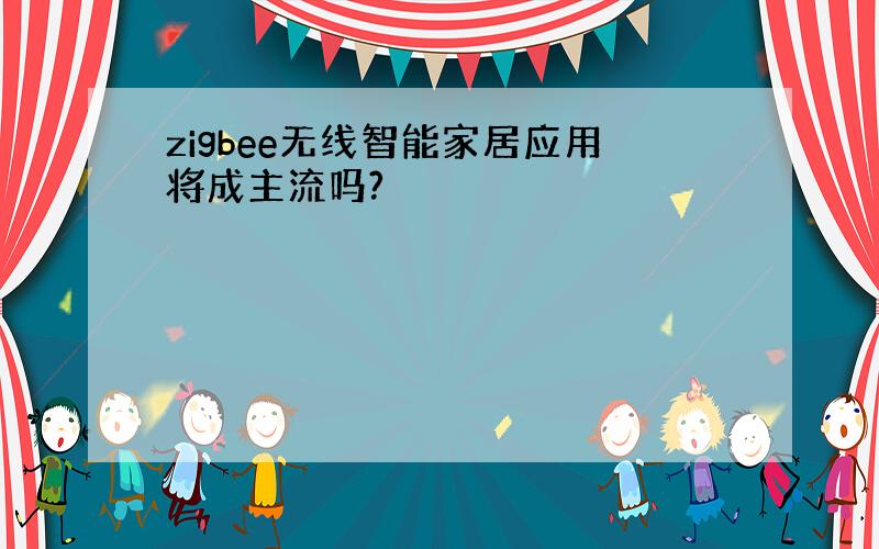 zigbee无线智能家居应用将成主流吗?