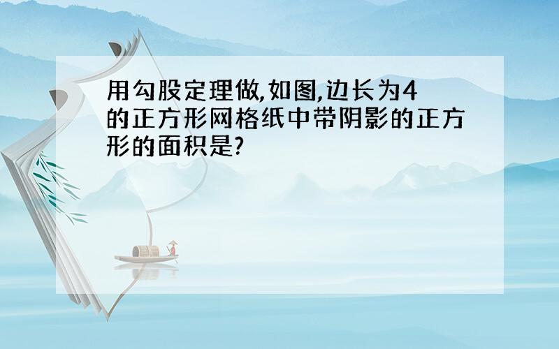 用勾股定理做,如图,边长为4的正方形网格纸中带阴影的正方形的面积是?