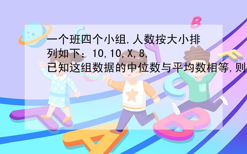 一个班四个小组,人数按大小排列如下：10,10,X,8,已知这组数据的中位数与平均数相等,则X等于?