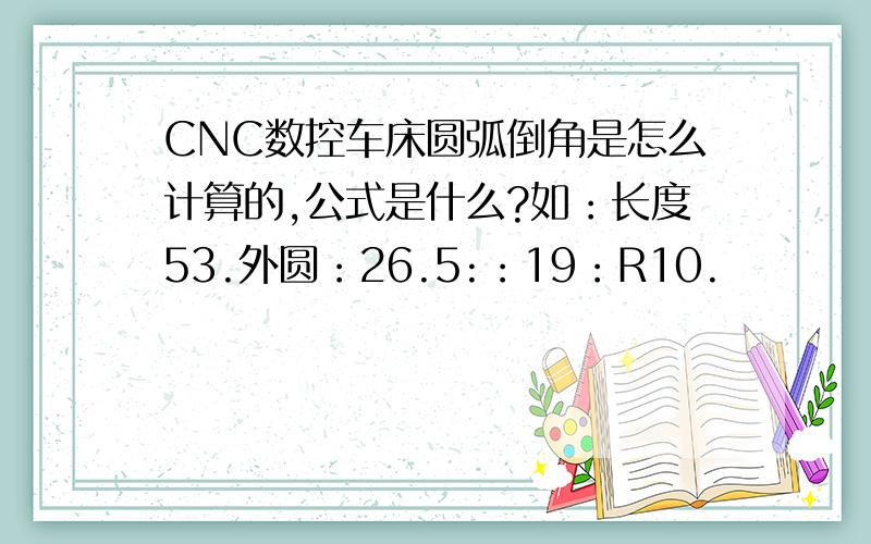 CNC数控车床圆弧倒角是怎么计算的,公式是什么?如：长度53.外圆：26.5:：19：R10.