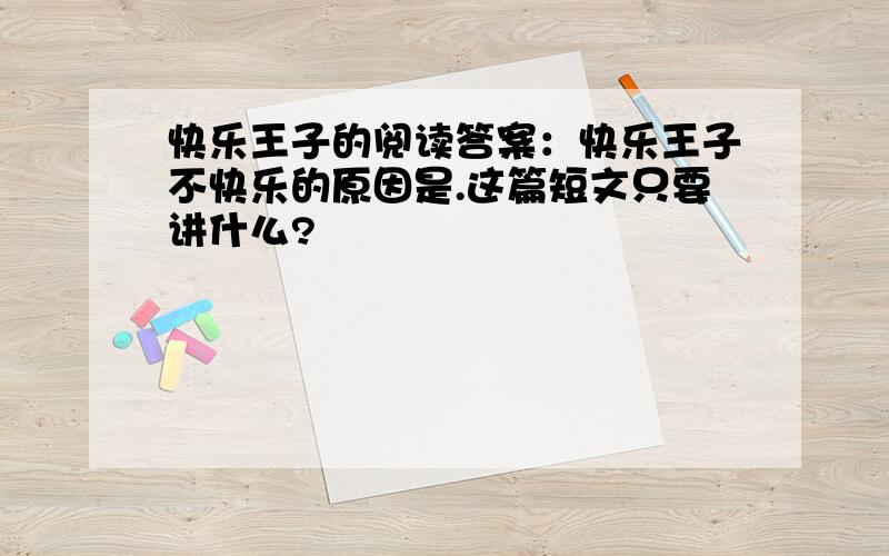 快乐王子的阅读答案：快乐王子不快乐的原因是.这篇短文只要讲什么?