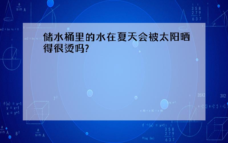 储水桶里的水在夏天会被太阳晒得很烫吗?