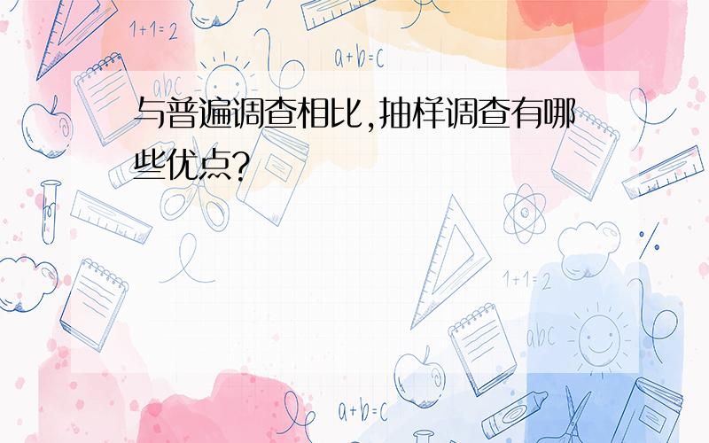 与普遍调查相比,抽样调查有哪些优点?