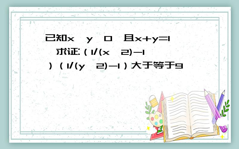 已知x,y>0,且x+y=1,求证:（1/(x^2)-1）（1/(y^2)-1）大于等于9