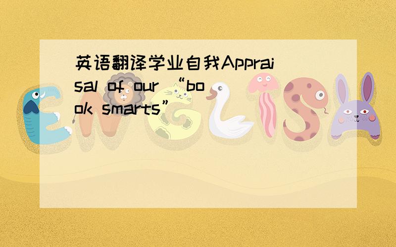 英语翻译学业自我Appraisal of our “book smarts”