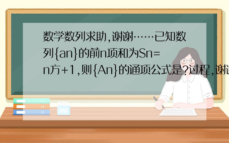 数学数列求助,谢谢……已知数列{an}的前n项和为Sn=n方+1,则{An}的通项公式是?过程,谢谢……