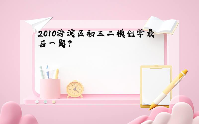 2010海淀区初三二模化学最后一题?