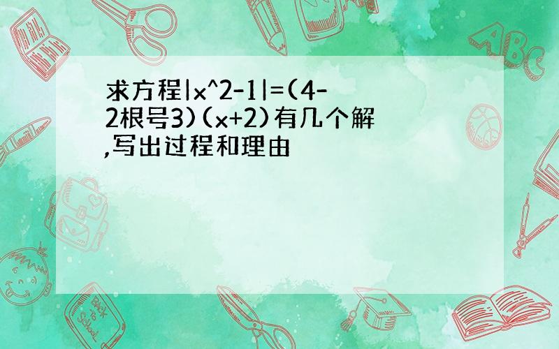 求方程|x^2-1|=(4-2根号3)(x+2)有几个解,写出过程和理由