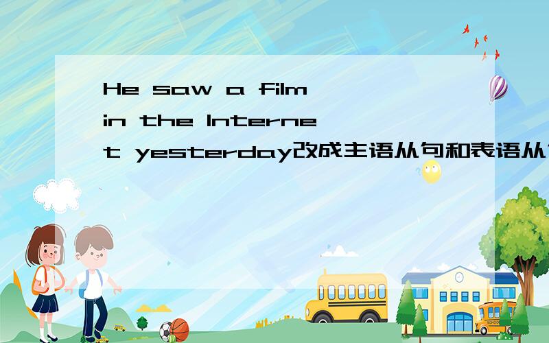 He saw a film in the Internet yesterday改成主语从句和表语从句（各五句）