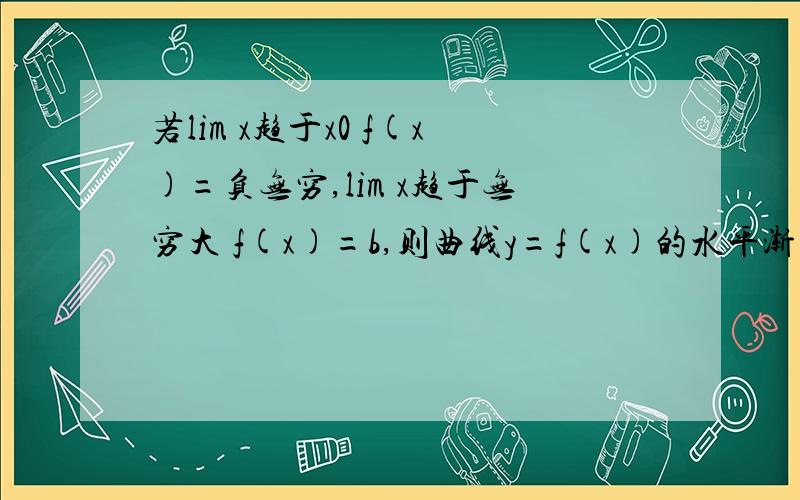 若lim x趋于x0 f(x)=负无穷,lim x趋于无穷大 f(x)=b,则曲线y=f(x)的水平渐近线是 铅直渐近线