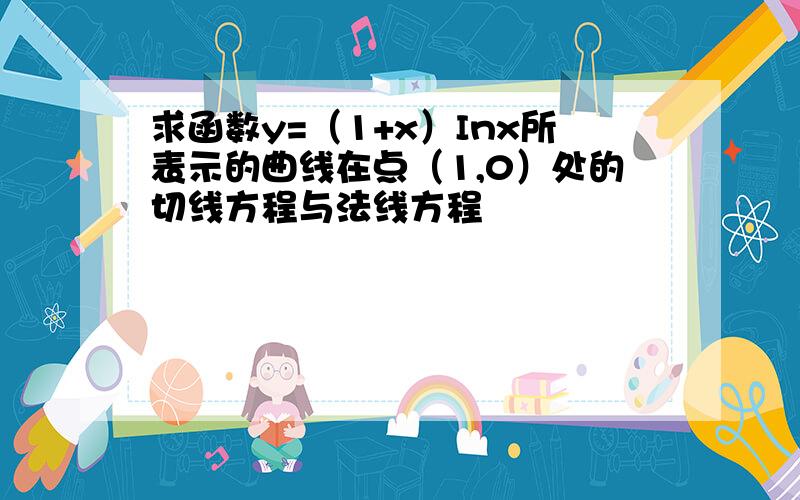 求函数y=（1+x）Inx所表示的曲线在点（1,0）处的切线方程与法线方程