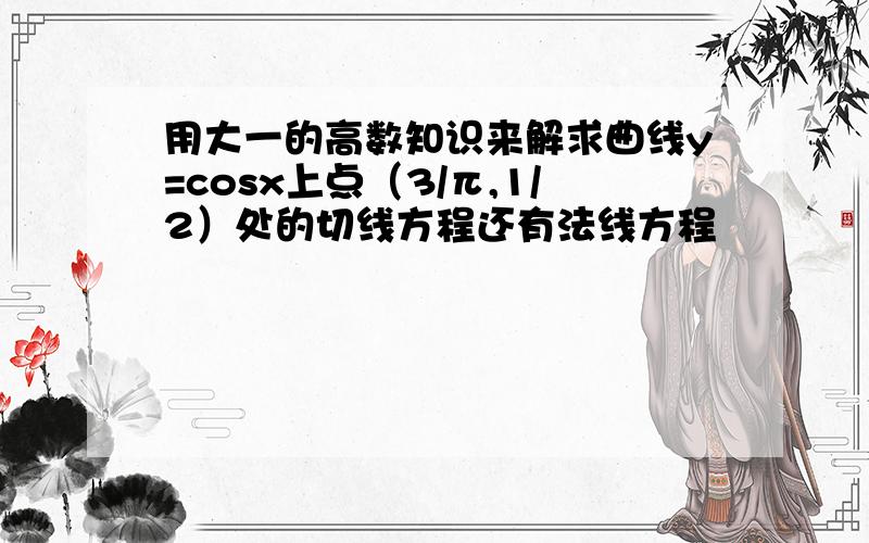 用大一的高数知识来解求曲线y=cosx上点（3/π,1/2）处的切线方程还有法线方程