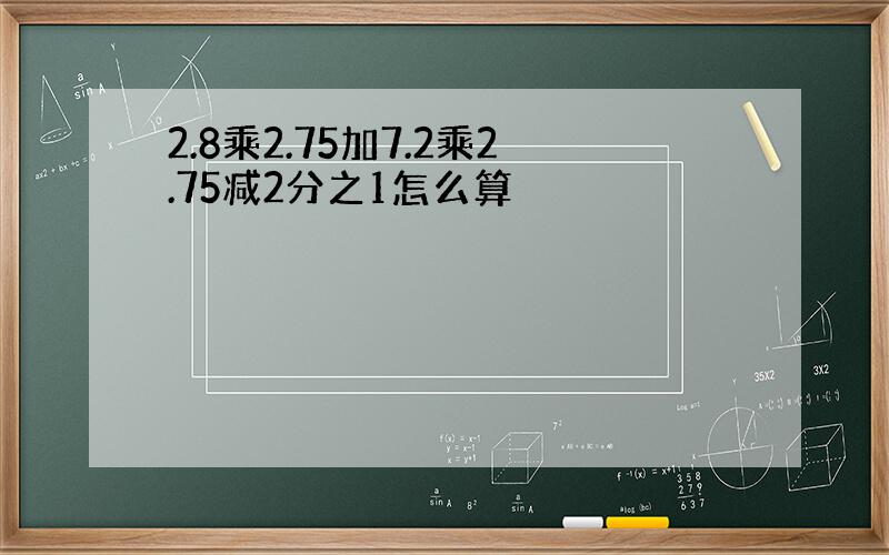 2.8乘2.75加7.2乘2.75减2分之1怎么算