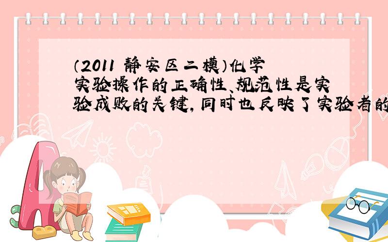 （2011•静安区二模）化学实验操作的正确性、规范性是实验成败的关键，同时也反映了实验者的化学素养．有关实验操作中不正确