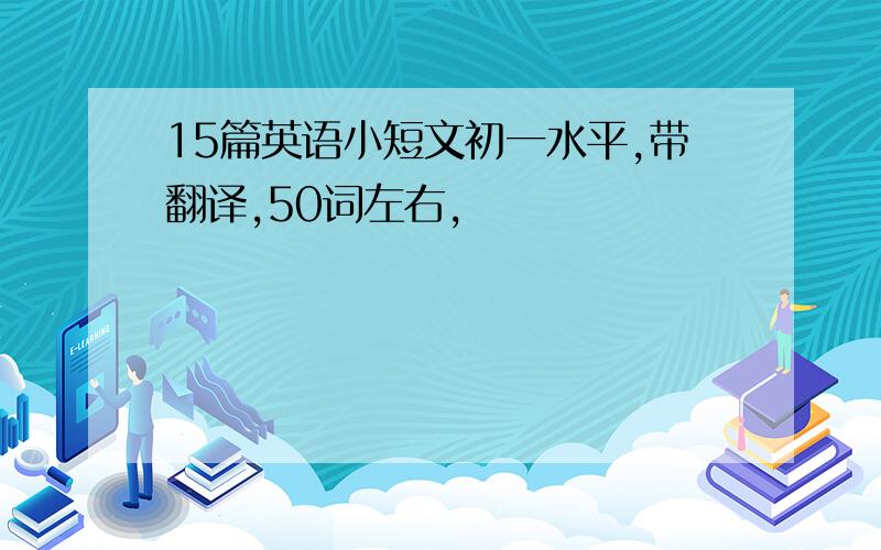 15篇英语小短文初一水平,带翻译,50词左右,