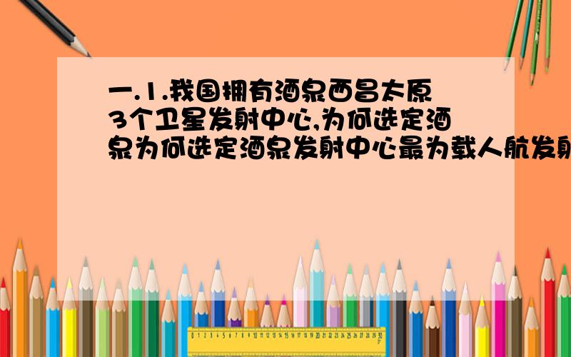 一.1.我国拥有酒泉西昌太原3个卫星发射中心,为何选定酒泉为何选定酒泉发射中心最为载人航发射场?