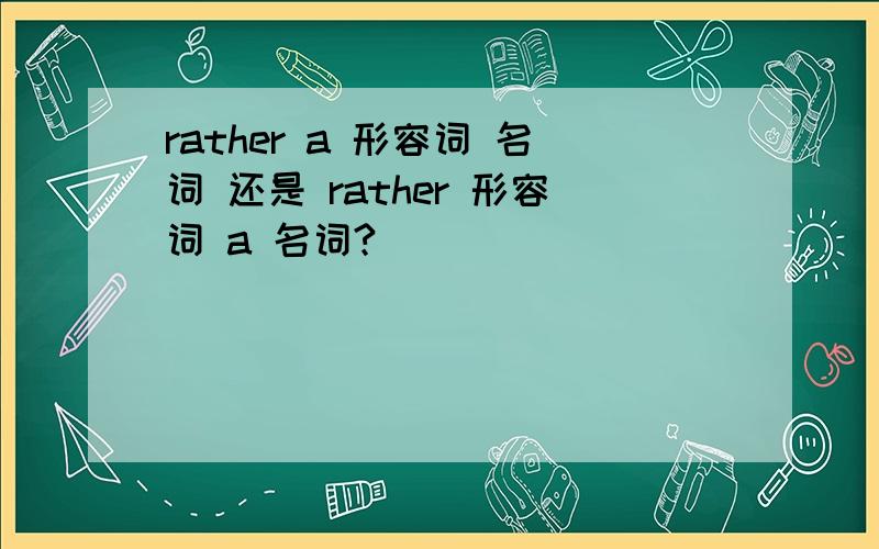 rather a 形容词 名词 还是 rather 形容词 a 名词?