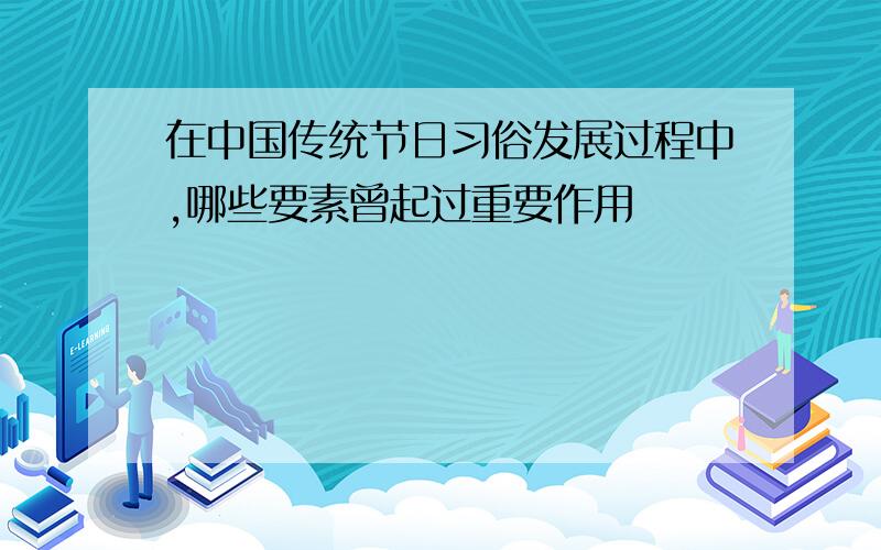 在中国传统节日习俗发展过程中,哪些要素曾起过重要作用