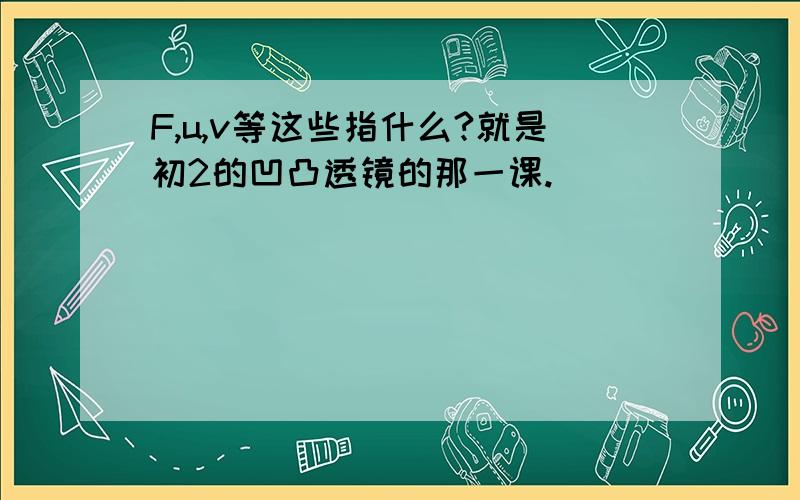 F,u,v等这些指什么?就是初2的凹凸透镜的那一课.