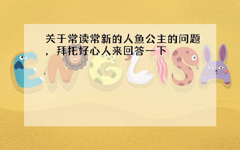 关于常读常新的人鱼公主的问题，拜托好心人来回答一下