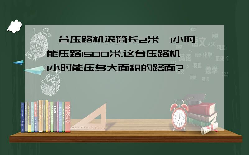 一台压路机滚筒长2米,1小时能压路1500米.这台压路机1小时能压多大面积的路面?