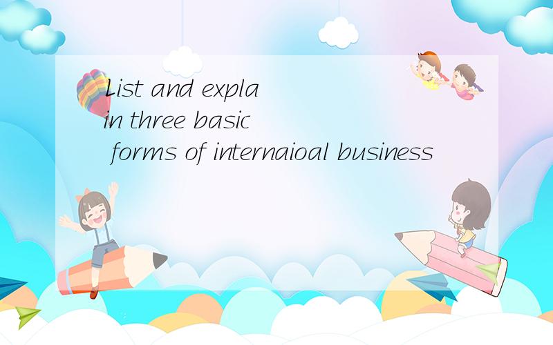 List and explain three basic forms of internaioal business