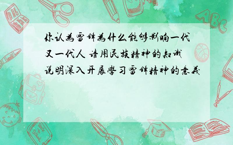 你认为雷锋为什么能够影响一代又一代人 请用民族精神的知识说明深入开展学习雷锋精神的意义