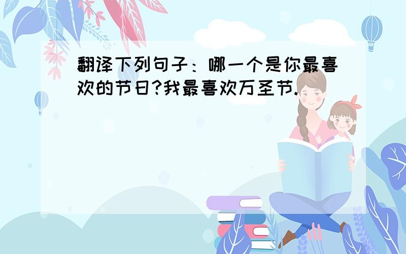 翻译下列句子：哪一个是你最喜欢的节日?我最喜欢万圣节.