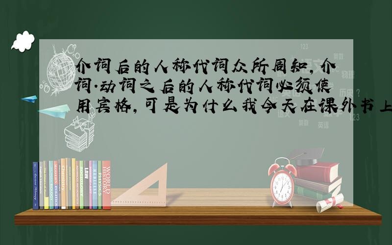 介词后的人称代词众所周知,介词.动词之后的人称代词必须使用宾格,可是为什么我今天在课外书上看到的句子是:She is m