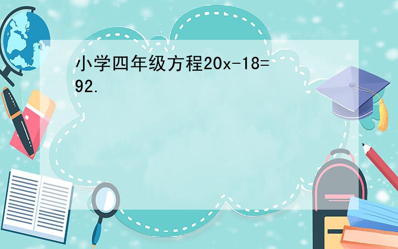 小学四年级方程20x-18=92.