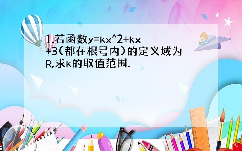 1.若函数y=kx^2+kx+3(都在根号内)的定义域为R,求k的取值范围.