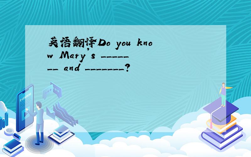 英语翻译Do you know Mary's _______ and _______?