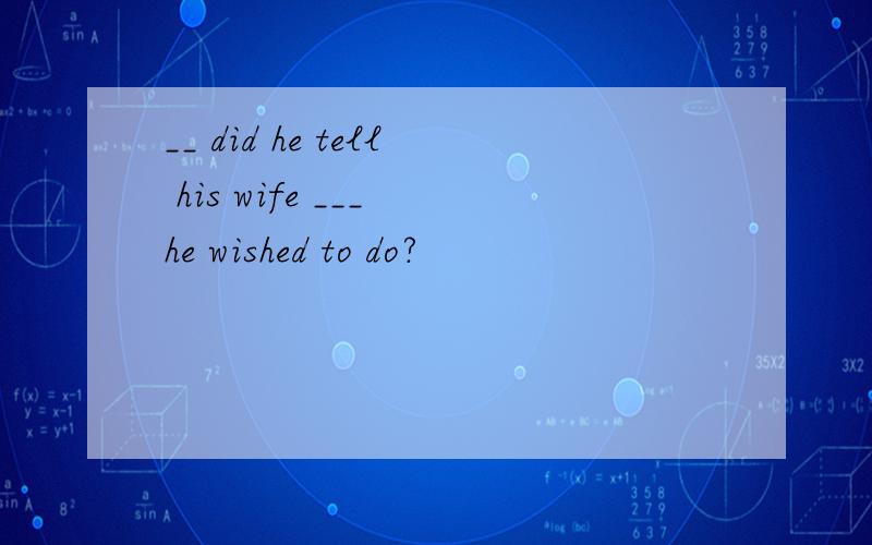 __ did he tell his wife ___ he wished to do?