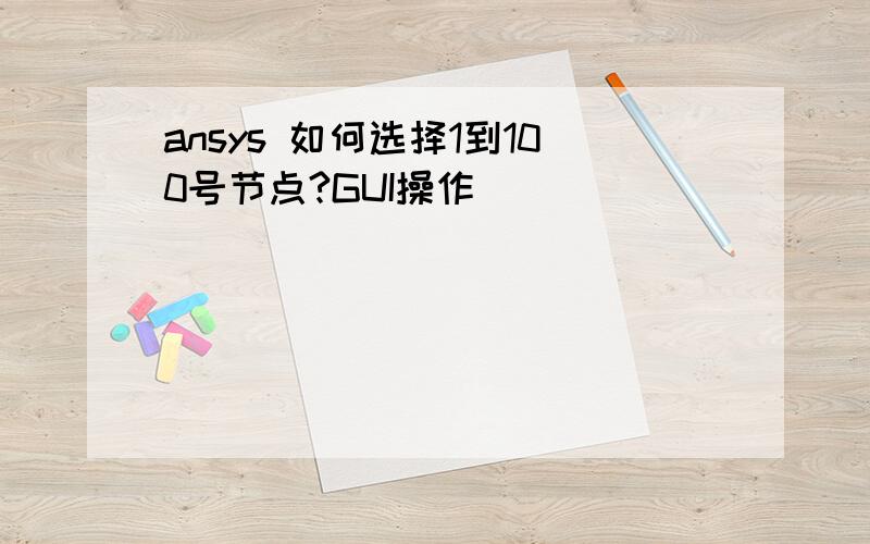 ansys 如何选择1到100号节点?GUI操作