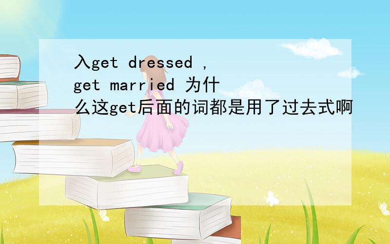 入get dressed ,get married 为什么这get后面的词都是用了过去式啊