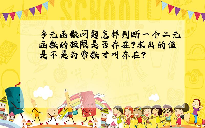 多元函数问题怎样判断一个二元函数的极限是否存在?求出的值是不是为常数才叫存在?