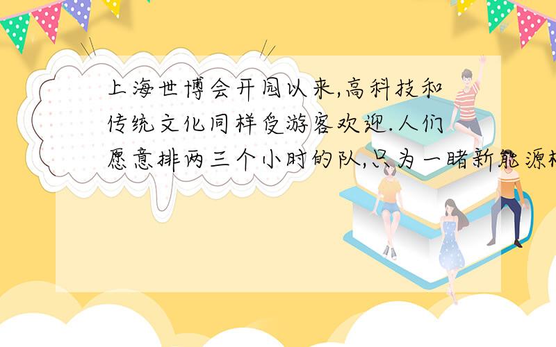 上海世博会开园以来,高科技和传统文化同样受游客欢迎.人们愿意排两三个小时的队,只为一睹新能源概念汽车、巨型IMAX银幕等