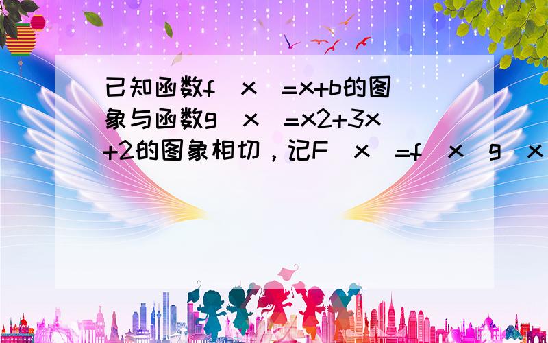 已知函数f（x）=x+b的图象与函数g（x）=x2+3x+2的图象相切，记F（x）=f（x）g（x）．