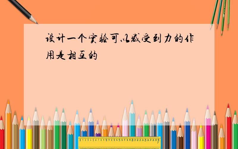 设计一个实验可以感受到力的作用是相互的