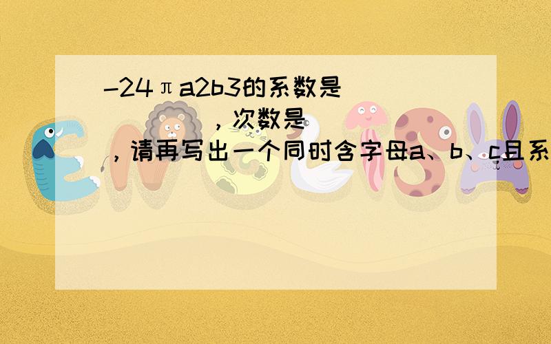 -24πa2b3的系数是______，次数是______，请再写出一个同时含字母a、b、c且系数为1的四次单项式____