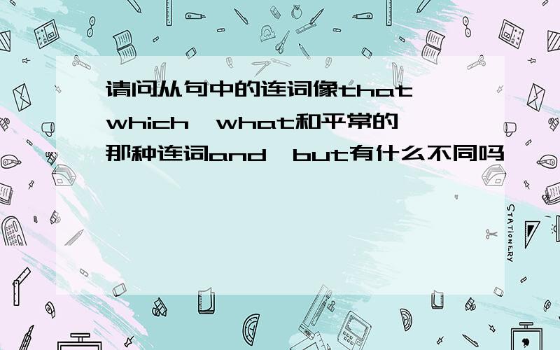 请问从句中的连词像that,which,what和平常的那种连词and,but有什么不同吗