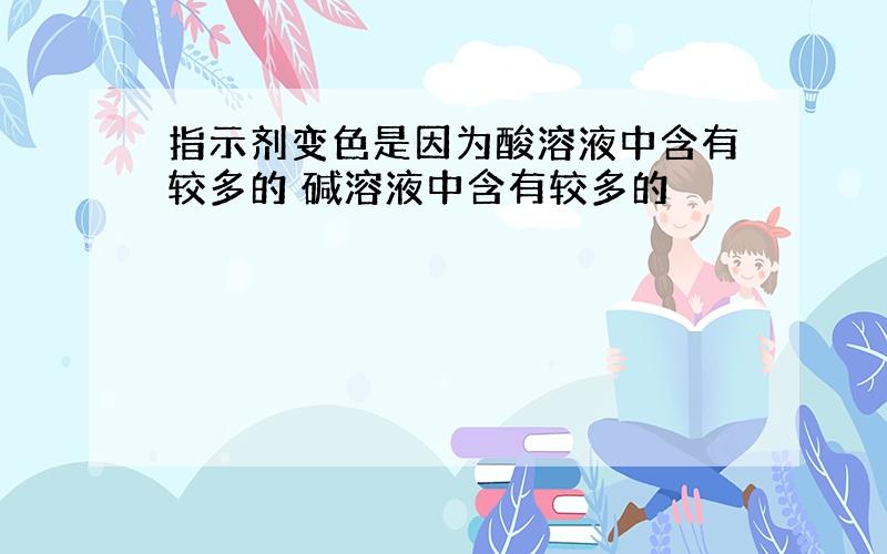 指示剂变色是因为酸溶液中含有较多的 碱溶液中含有较多的