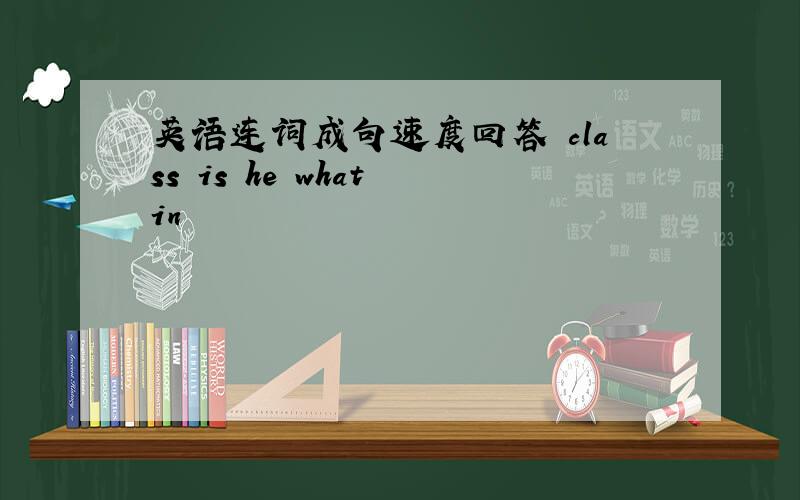 英语连词成句速度回答 class is he what in