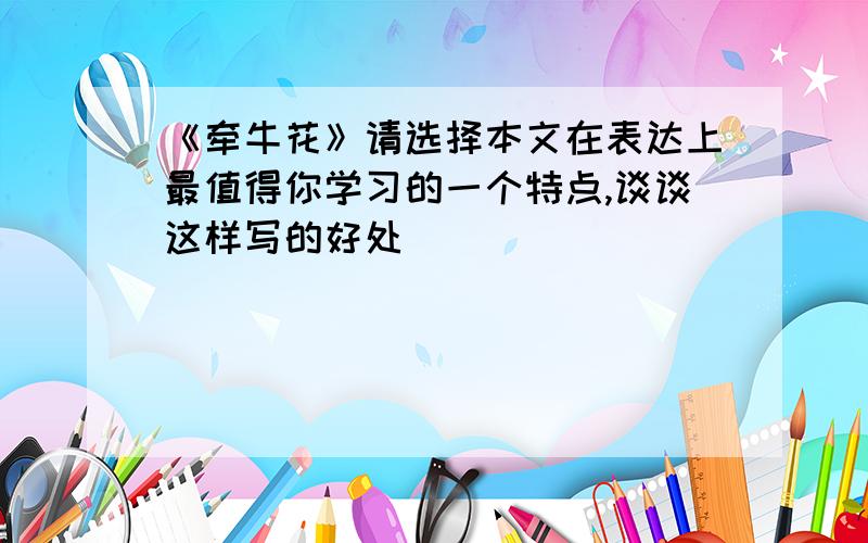 《牵牛花》请选择本文在表达上最值得你学习的一个特点,谈谈这样写的好处