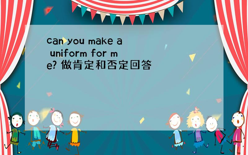 can you make a uniform for me? 做肯定和否定回答