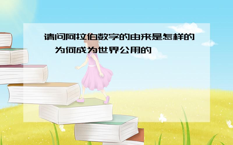 请问阿拉伯数字的由来是怎样的、为何成为世界公用的