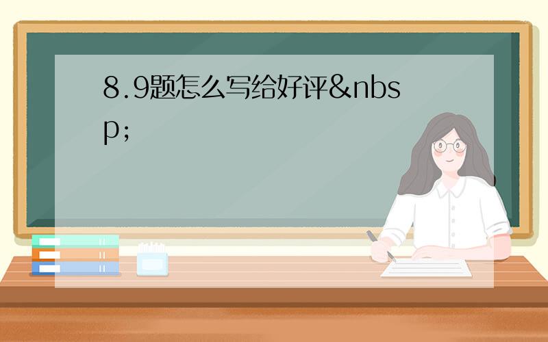 8.9题怎么写给好评 