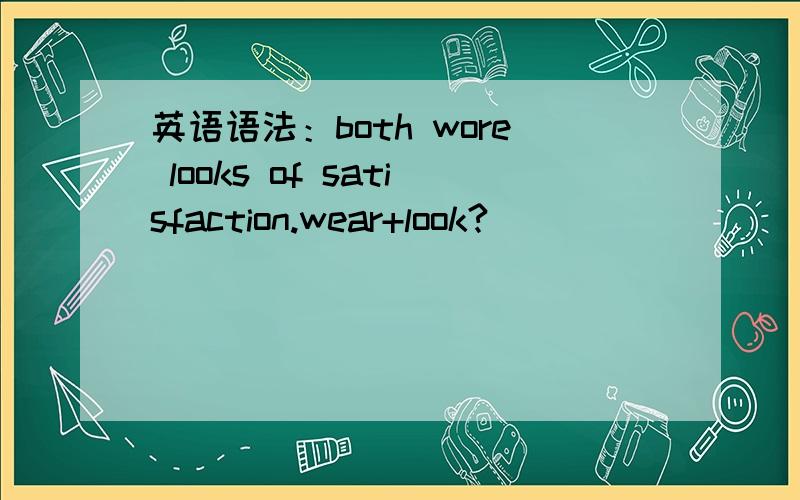 英语语法：both wore looks of satisfaction.wear+look?