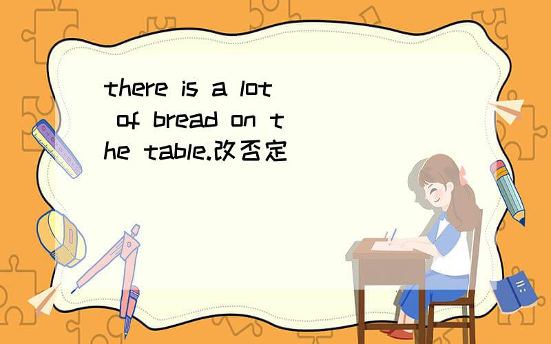 there is a lot of bread on the table.改否定