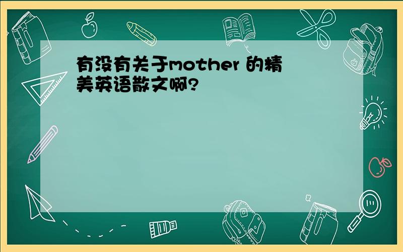 有没有关于mother 的精美英语散文啊?